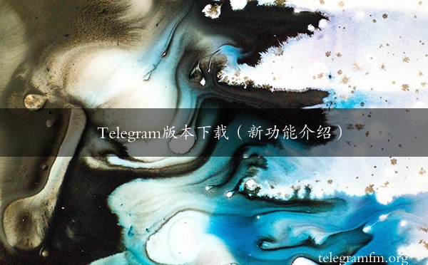 Telegram版本下载（新功能介绍）