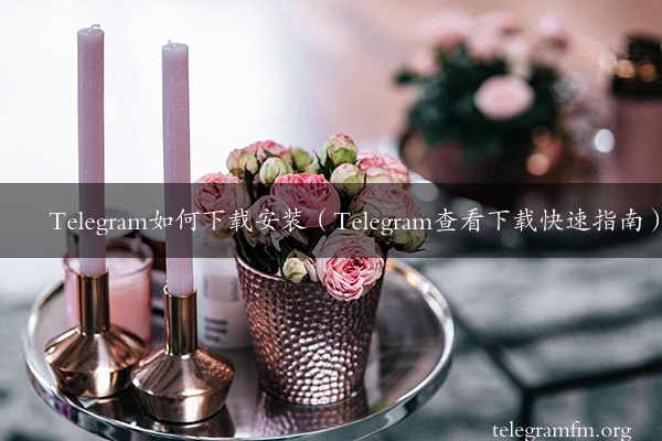 Telegram如何下载安装（Telegram查看下载快速指南）