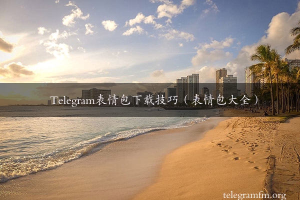 Telegram表情包下载技巧（表情包大全）