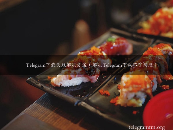 Telegram下载失败解决方案（解决Telegram下载不了问题）