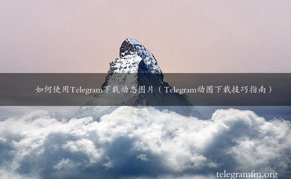 如何使用Telegram下载动态图片（Telegram动图下载技巧指南）