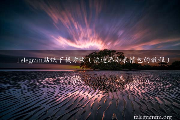 Telegram贴纸下载方法（快速添加表情包的教程）