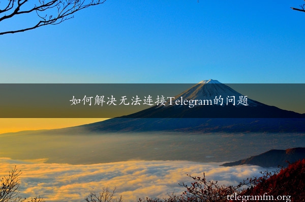 如何解决无法连接Telegram的问题