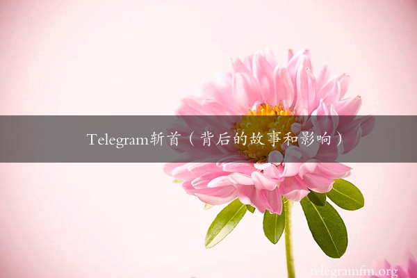 Telegram斩首（背后的故事和影响）