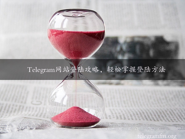 Telegram网站登陆攻略，轻松掌握登陆方法