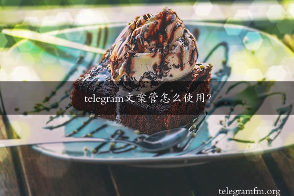 telegram文案管怎么使用？