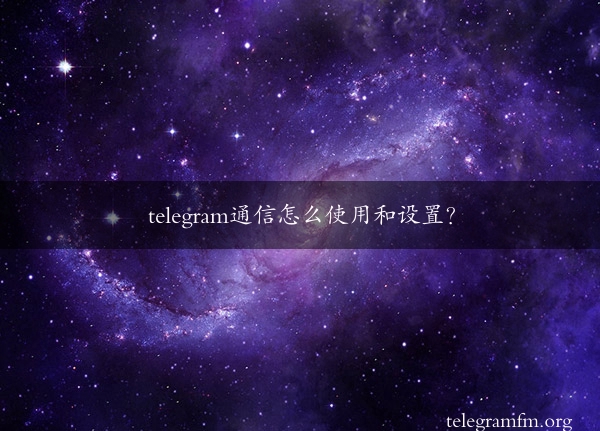 telegram通信怎么使用和设置？