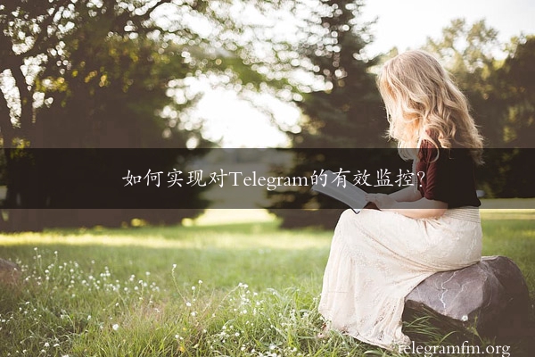 如何实现对Telegram的有效监控？